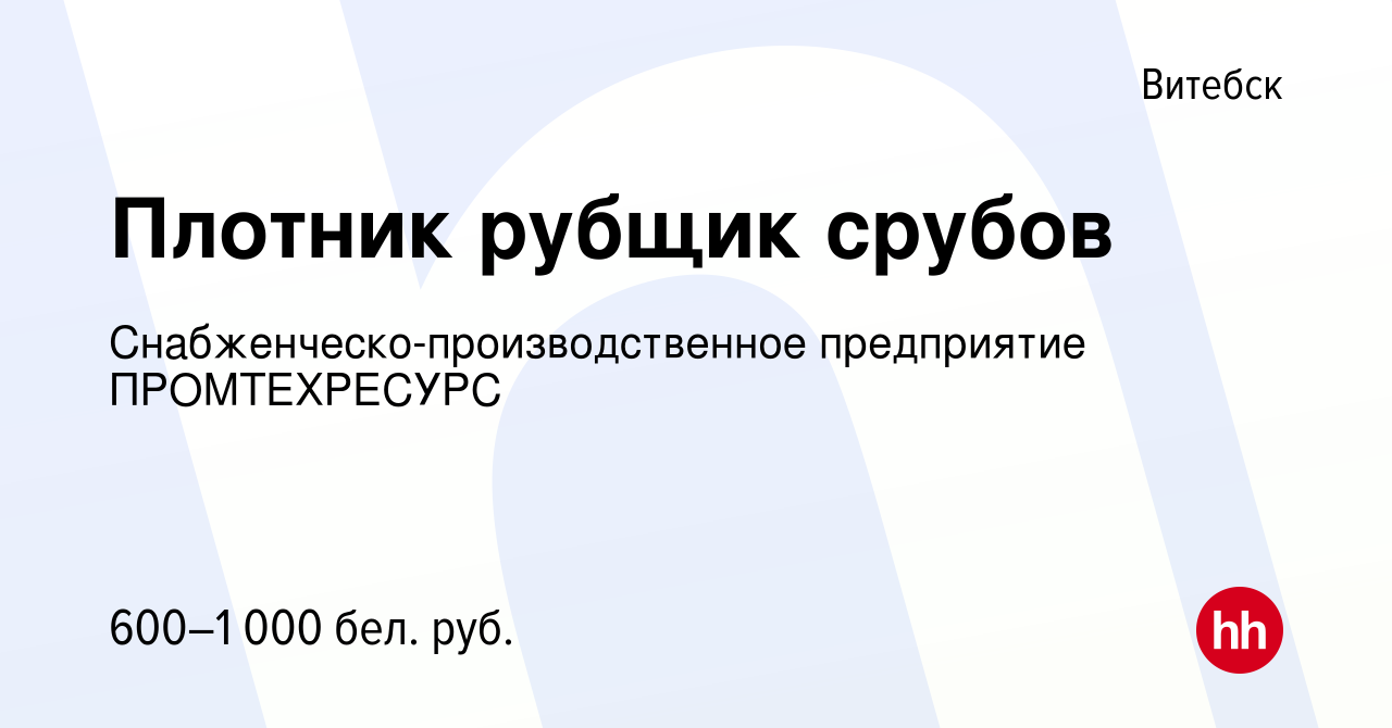 Вакансия Плотник рубщик срубов в Витебске, работа в компании  Снабженческо-производственное предприятие ПРОМТЕХРЕСУРС (вакансия в архиве  c 2 апреля 2019)