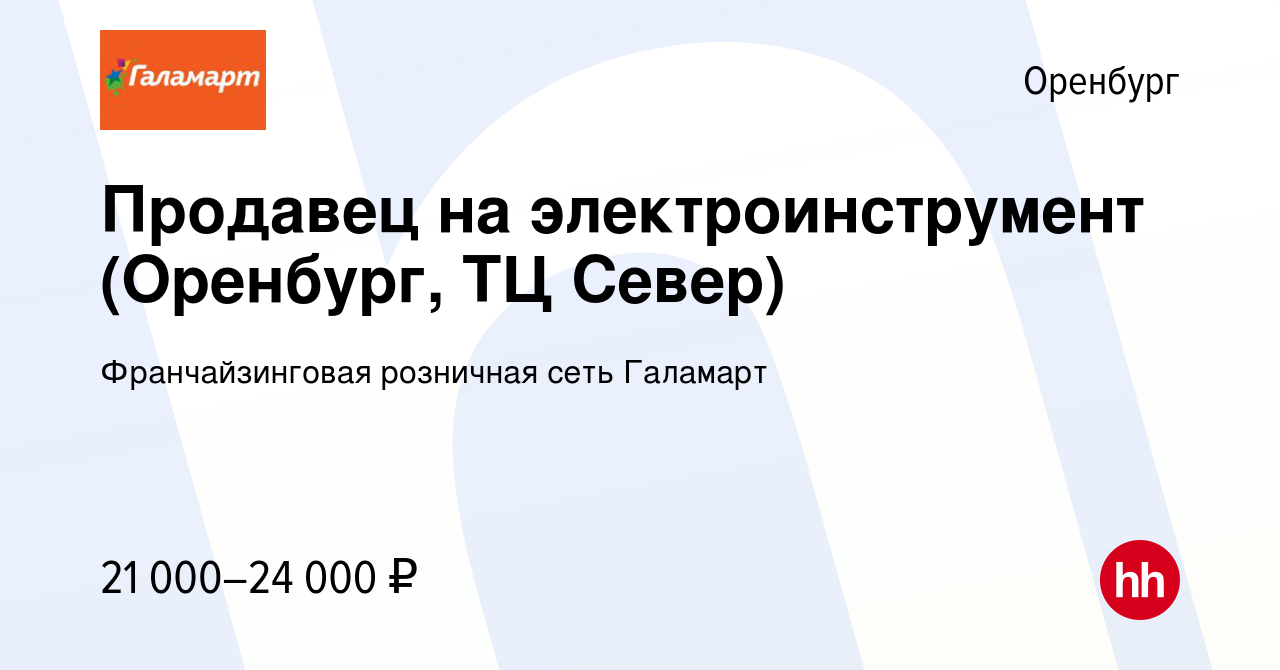 Вакансия Продавец на электроинструмент (Оренбург, ТЦ Север) в Оренбурге,  работа в компании Франчайзинговая розничная сеть Галамарт (вакансия в  архиве c 18 февраля 2019)