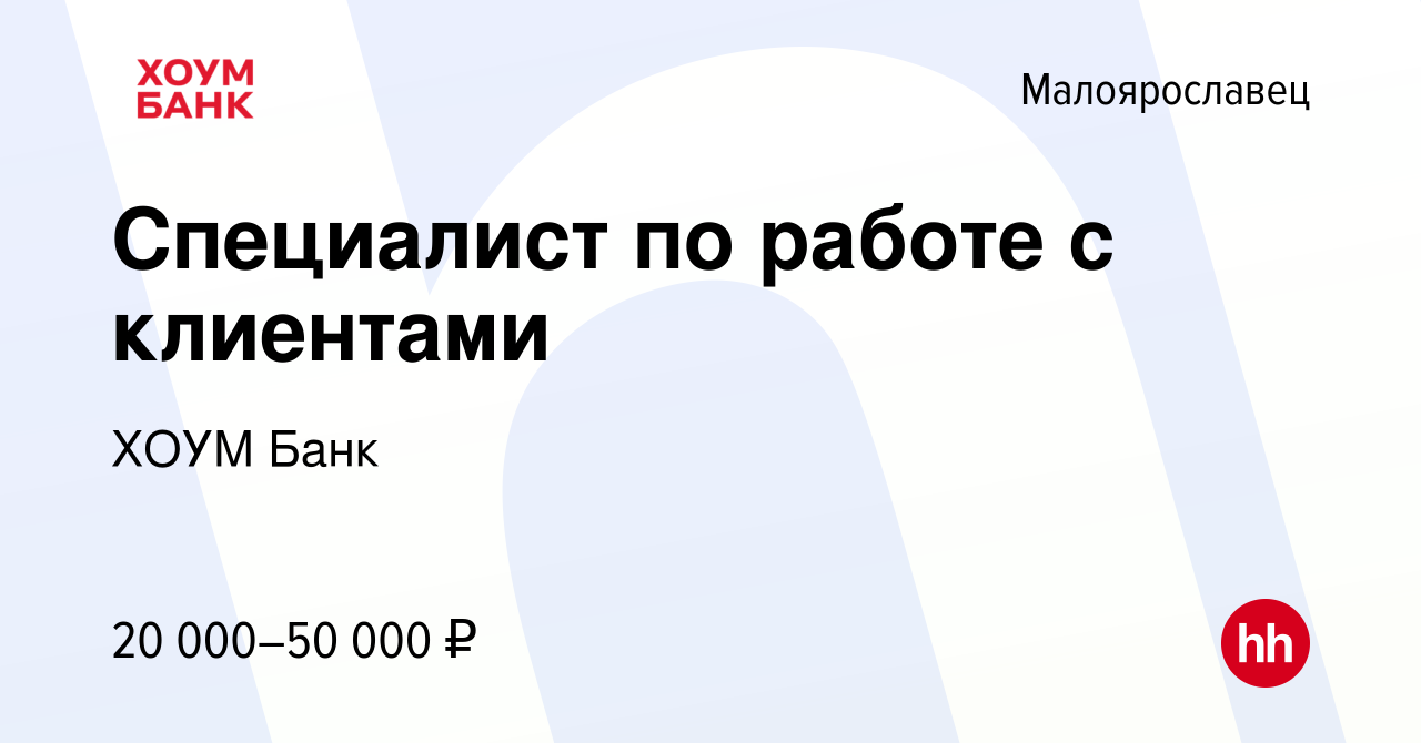 Вакансия Специалист по работе с клиентами в Малоярославце, работа в  компании ХОУМ Банк (вакансия в архиве c 21 марта 2019)