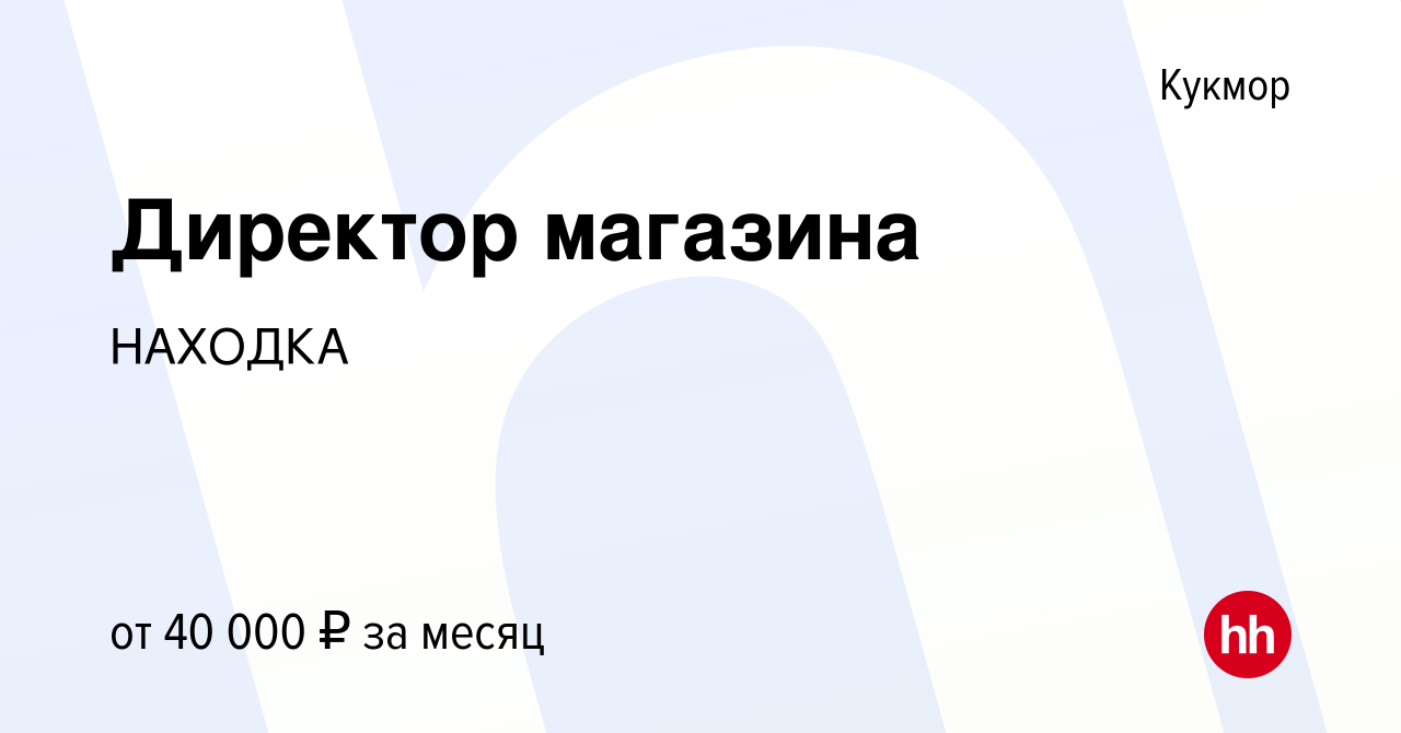 Вакансия Директор магазина в Кукморе, работа в компании НАХОДКА (вакансия в  архиве c 7 марта 2019)