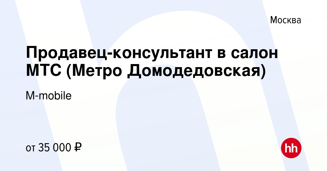 Вакансия Продавец-консультант в салон МТС (Метро Домодедовская) в Москве,  работа в компании M-mobile (вакансия в архиве c 12 апреля 2019)