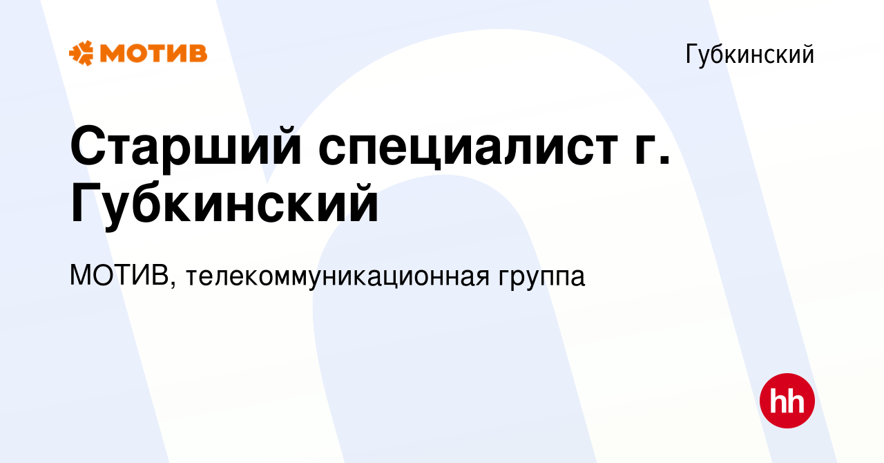 Вакансия Старший специалист г. Губкинский в Губкинском, работа в компании  МОТИВ, телекоммуникационная группа (вакансия в архиве c 2 апреля 2019)