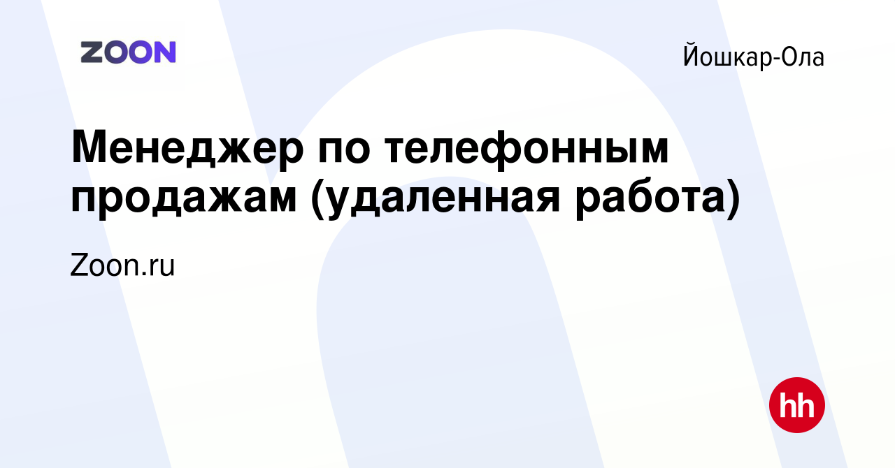 Вакансия Менеджер по телефонным продажам (удаленная работа) в Йошкар-Оле,  работа в компании Zoon.ru (вакансия в архиве c 24 апреля 2019)