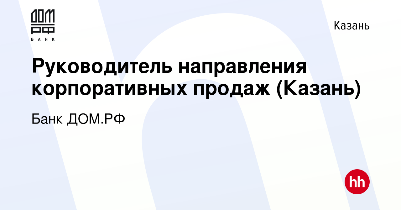 Вакансия Руководитель направления корпоративных продаж (Казань) в Казани,  работа в компании Банк ДОМ.РФ (вакансия в архиве c 1 мая 2019)