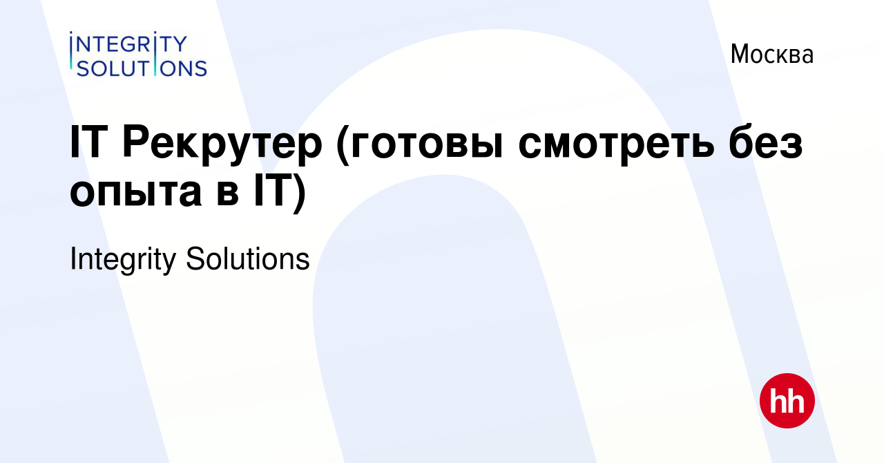 Вакансия IT Рекрутер (готовы смотреть без опыта в IT) в Москве, работа в  компании Integrity Solutions (вакансия в архиве c 13 мая 2019)