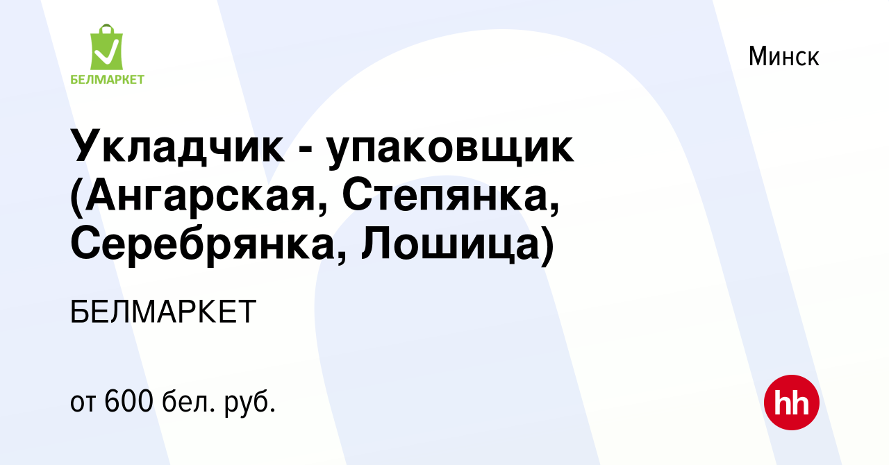 Вакансия Укладчик - упаковщик (Ангарская, Степянка, Серебрянка, Лошица) в  Минске, работа в компании БЕЛМАРКЕТ (вакансия в архиве c 27 апреля 2019)