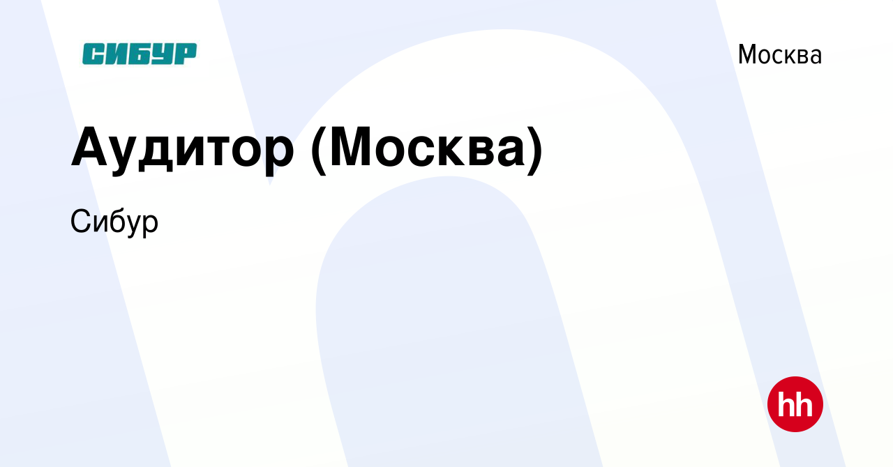 Вакансия Аудитор (Москва) в Москве, работа в компании Сибур (вакансия в  архиве c 17 июня 2019)