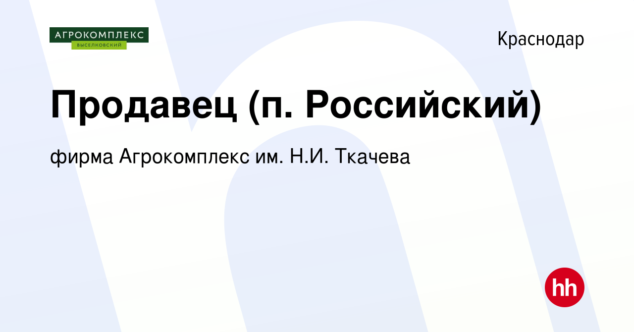 Вакансия Продавец (п. Российский) в Краснодаре, работа в компании фирма  Агрокомплекс им. Н.И. Ткачева (вакансия в архиве c 29 марта 2019)