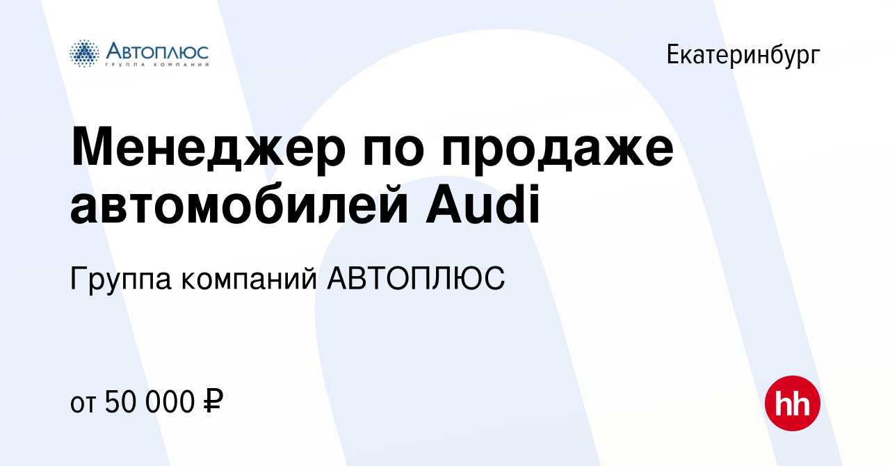 Вакансия Менеджер по продаже автомобилей Audi в Екатеринбурге, работа в  компании Группа компаний АВТОПЛЮС (вакансия в архиве c 14 марта 2019)