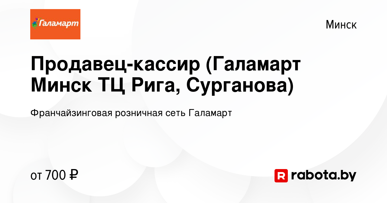 Вакансия Продавец-кассир (Галамарт Минск ТЦ Рига, Сурганова) в Минске,  работа в компании Франчайзинговая розничная сеть Галамарт (вакансия в  архиве c 25 февраля 2019)