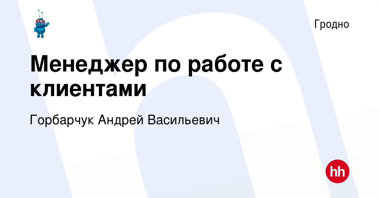 Вакансия Менеджер по работе с клиентами в Гродно, работа в компании  Горбарчук Андрей Васильевич (вакансия в архиве c 15 марта 2019)