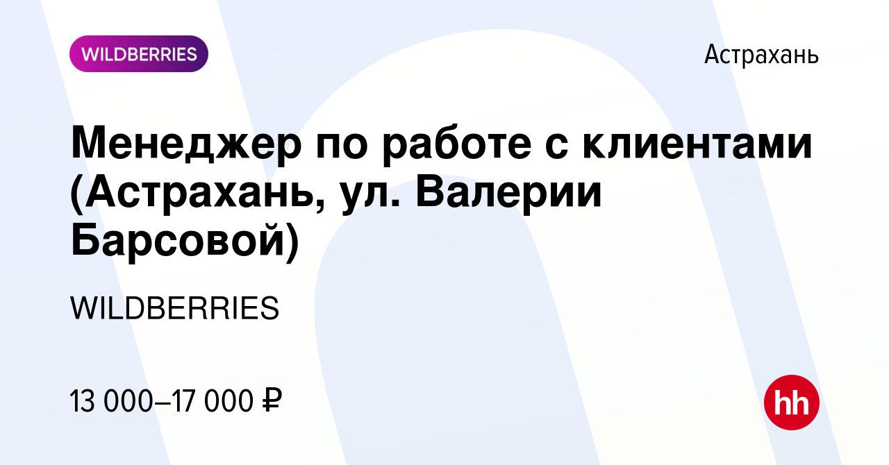 Вакансия Менеджер по работе с клиентами (Астрахань, ул. Валерии Барсовой) в  Астрахани, работа в компании WILDBERRIES (вакансия в архиве c 20 февраля  2019)