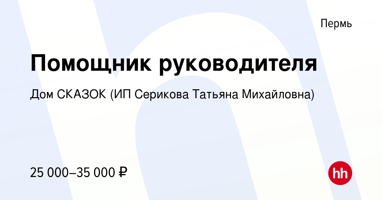 Вакансия Помощник руководителя в Перми, работа в компании Дом СКАЗОК (ИП  Серикова Татьяна Михайловна) (вакансия в архиве c 16 марта 2019)