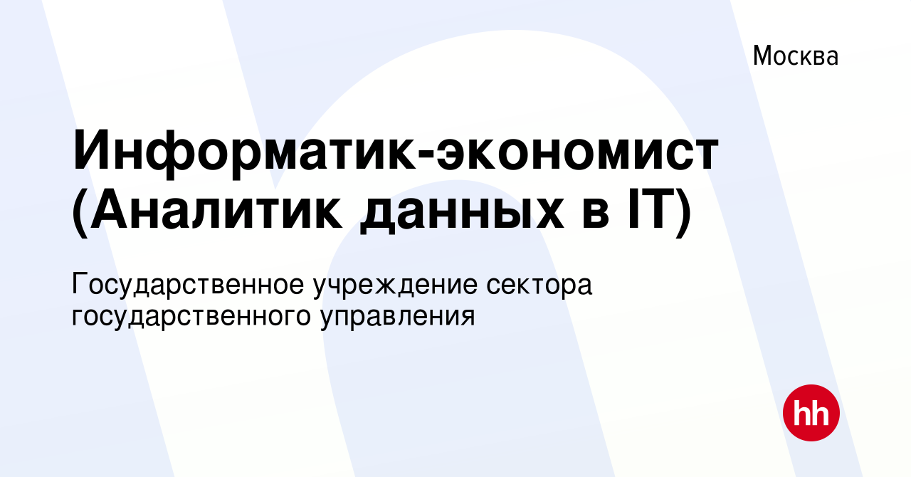 Вакансия Информатик-экономист (Аналитик данных в IT) в Москве, работа в  компании Государственное учреждение сектора государственного управления  (вакансия в архиве c 17 марта 2019)