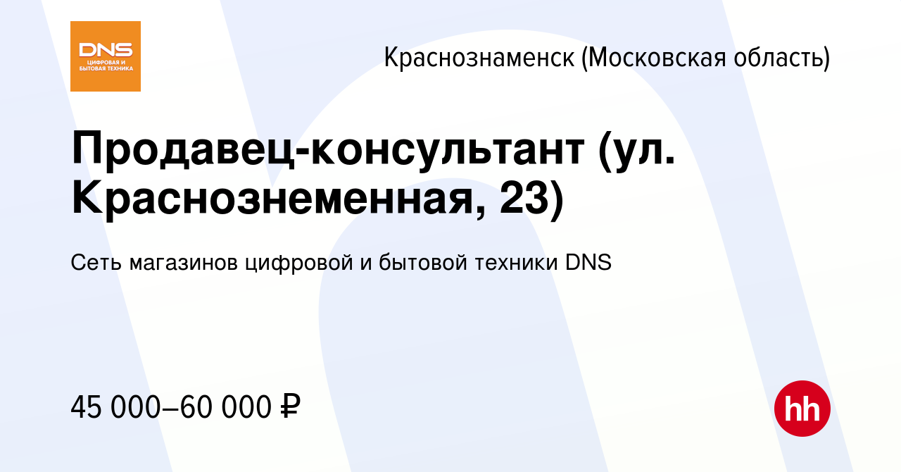 Вакансия Продавец-консультант (ул. Краснознеменная, 23) в Краснознаменске,  работа в компании Сеть магазинов цифровой и бытовой техники DNS (вакансия в  архиве c 8 августа 2019)