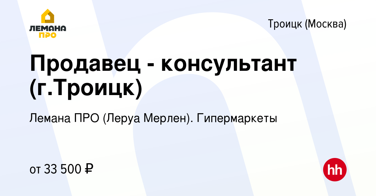 Вакансия Продавец - консультант (г.Троицк) в Троицке, работа в компании  Лемана ПРО (Леруа Мерлен). Гипермаркеты (вакансия в архиве c 4 июля 2019)