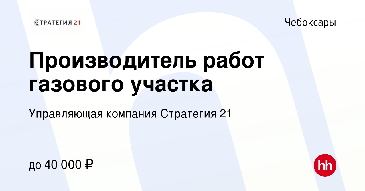 Вакансия Производитель работ газового участка в Чебоксарах, работа в  компании Управляющая компания Стратегия 21 (вакансия в архиве c 20 марта  2019)