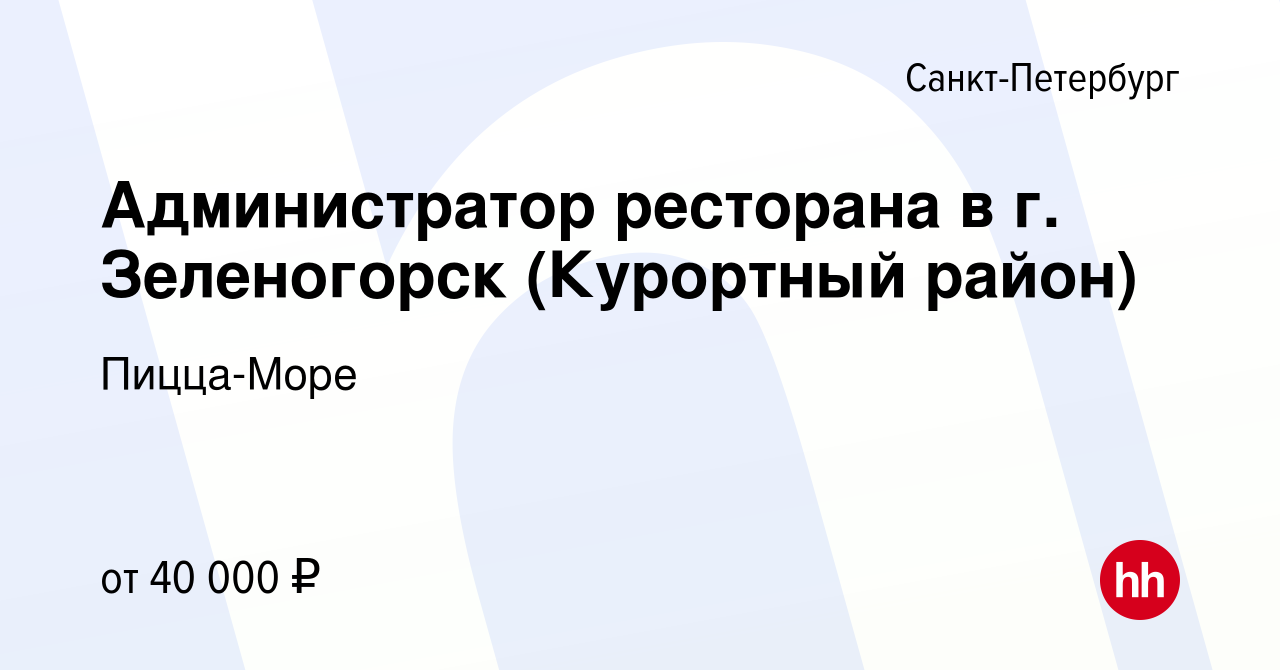 Вакансия Администратор ресторана в г. Зеленогорск (Курортный район) в Санкт- Петербурге, работа в компании Пицца-Море (вакансия в архиве c 21 марта 2019)