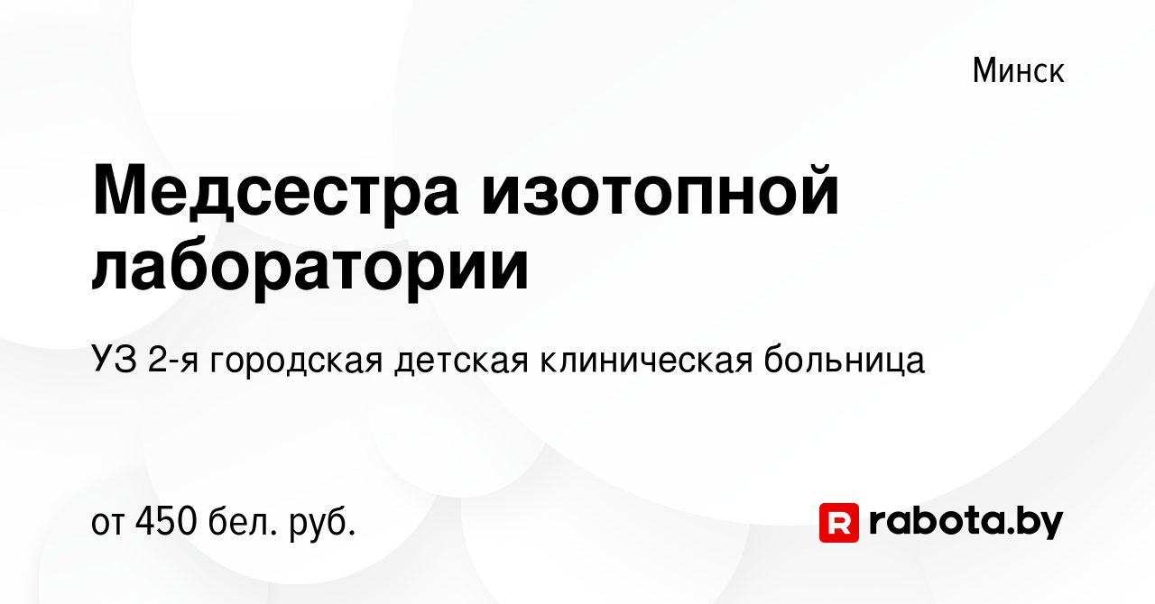 Вакансия Медсестра изотопной лаборатории в Минске, работа в компании УЗ 2-я  городская детская клиническая больница (вакансия в архиве c 21 марта 2019)