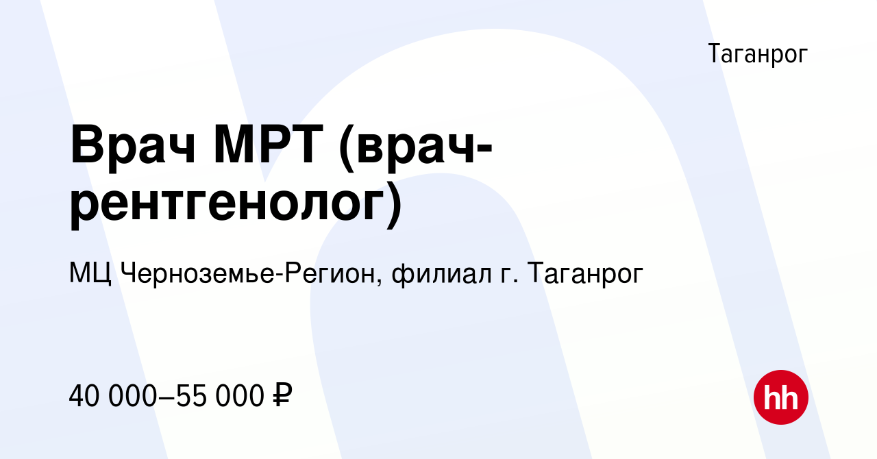 Вакансия Врач МРТ (врач-рентгенолог) в Таганроге, работа в компании МЦ  Черноземье-Регион, филиал г. Таганрог (вакансия в архиве c 22 марта 2019)