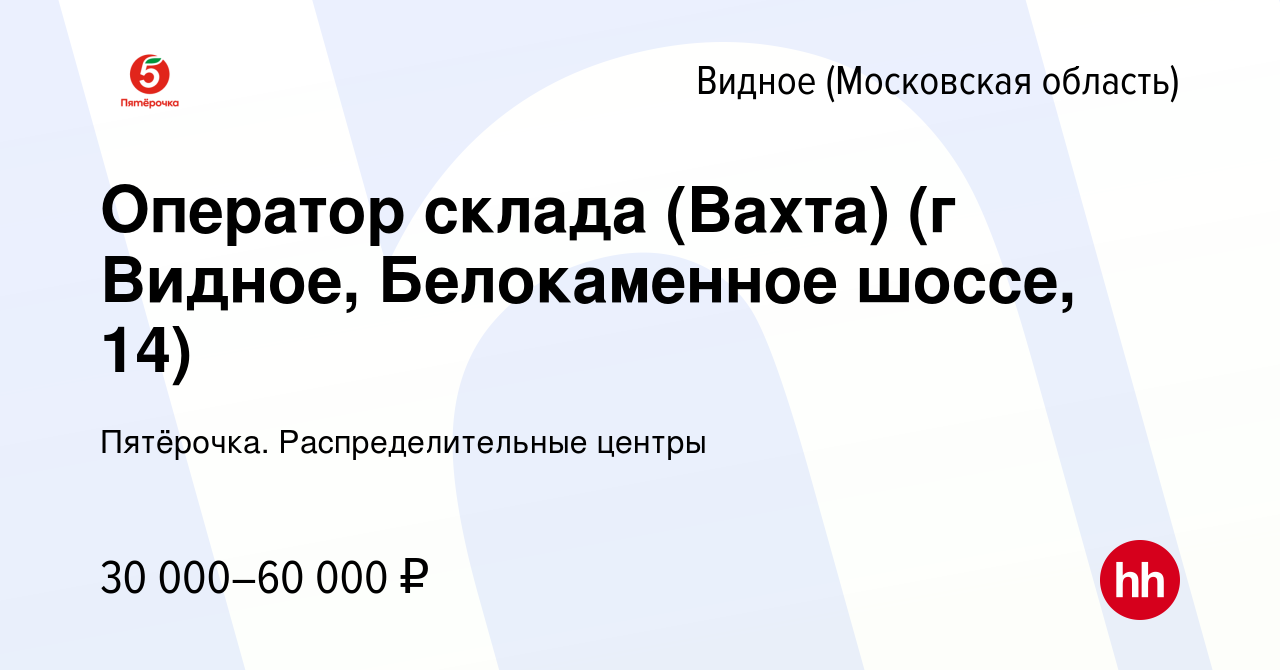 Вакансия Оператор склада (Вахта) (г Видное, Белокаменное шоссе, 14) в  Видном, работа в компании Пятёрочка. Распределительные центры (вакансия в  архиве c 21 апреля 2019)