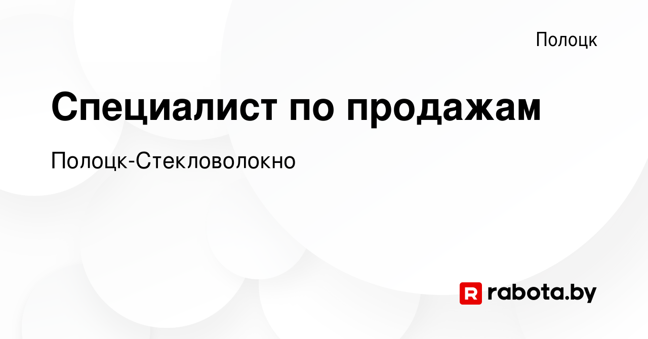 Вакансия Специалист по продажам в Полоцке, работа в компании Полоцк-Стекловолокно  (вакансия в архиве c 23 марта 2019)