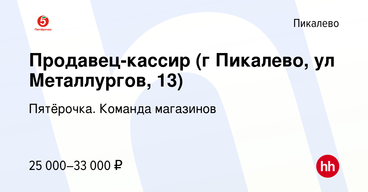 Вакансия Продавец-кассир (г Пикалево, ул Металлургов, 13) в Пикалево, работа  в компании Пятёрочка. Команда магазинов (вакансия в архиве c 21 апреля 2019)