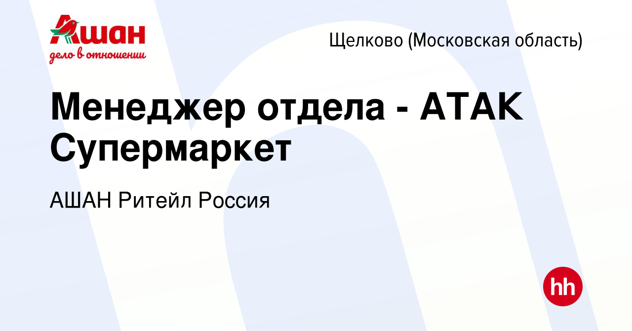 Вакансия Менеджер отдела - АТАК Супермаркет в Щелково, работа в компании  АШАН Ритейл Россия (вакансия в архиве c 5 июня 2019)