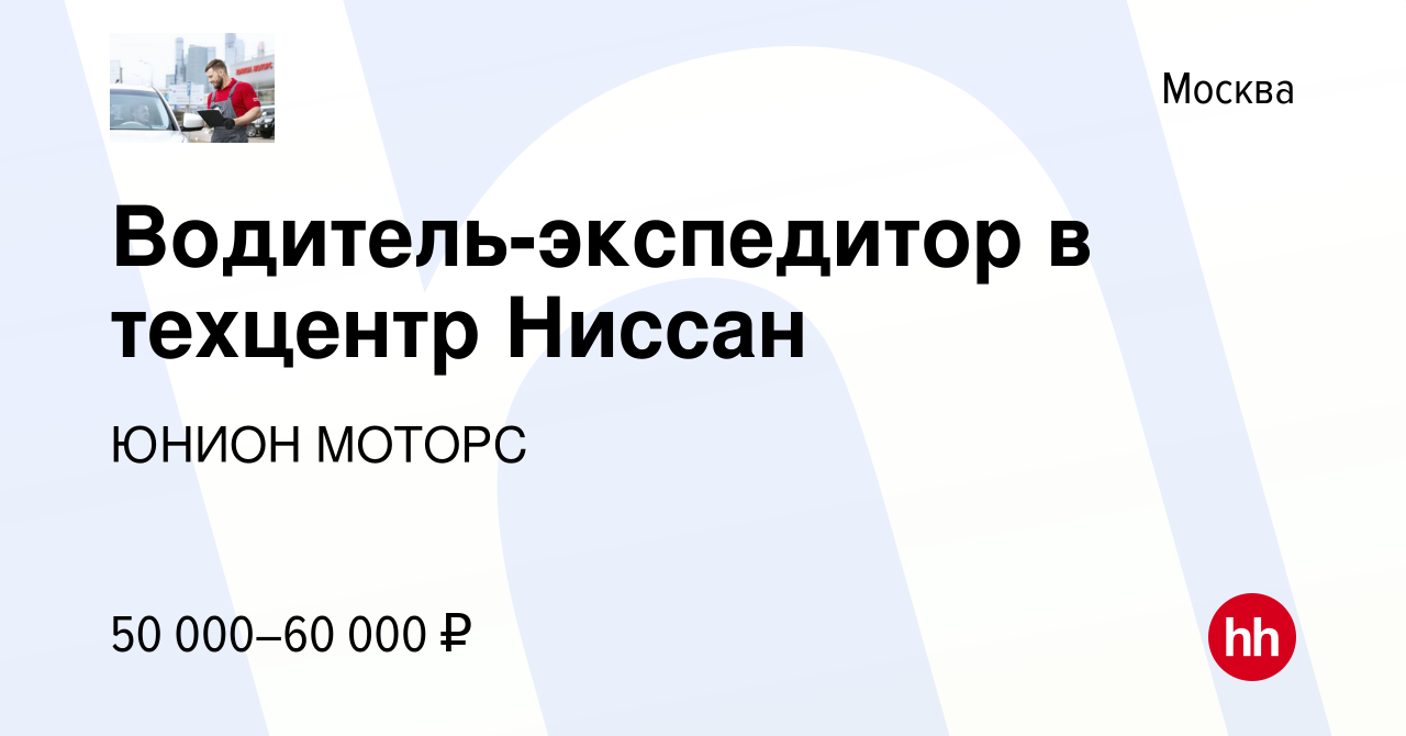 Вакансия Водитель-экспедитор в техцентр Ниссан в Москве, работа в компании ЮНИОН  МОТОРС (вакансия в архиве c 5 марта 2019)