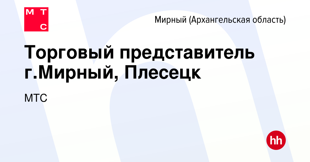 Вакансия Торговый представитель г.Мирный, Плесецк в Мирном, работа в  компании МТС (вакансия в архиве c 3 апреля 2019)