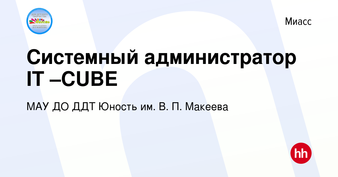 Вакансия Системный администратор IT –CUBE в Миассе, работа в компании МАУ  ДО ДДТ Юность им. В. П. Макеева (вакансия в архиве c 27 марта 2019)