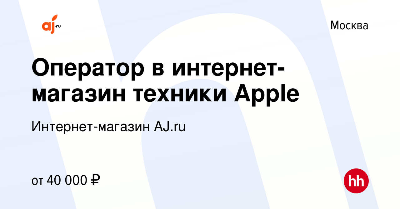 Вакансия Оператор в интернет-магазин техники Apple в Москве, работа в  компании Интернет-магазин AJ.ru (вакансия в архиве c 18 апреля 2019)