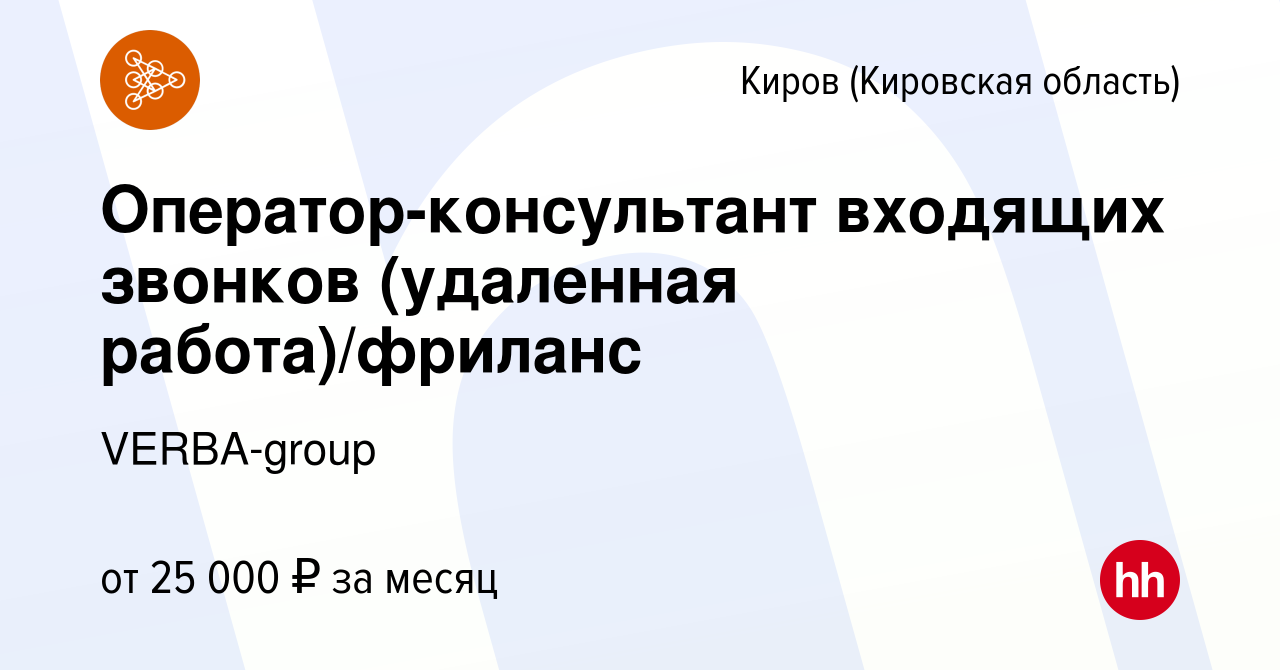 Вакансия Оператор-консультант входящих звонков (удаленная работа)/фриланс в  Кирове (Кировская область), работа в компании VERBA-group (вакансия в  архиве c 13 апреля 2019)