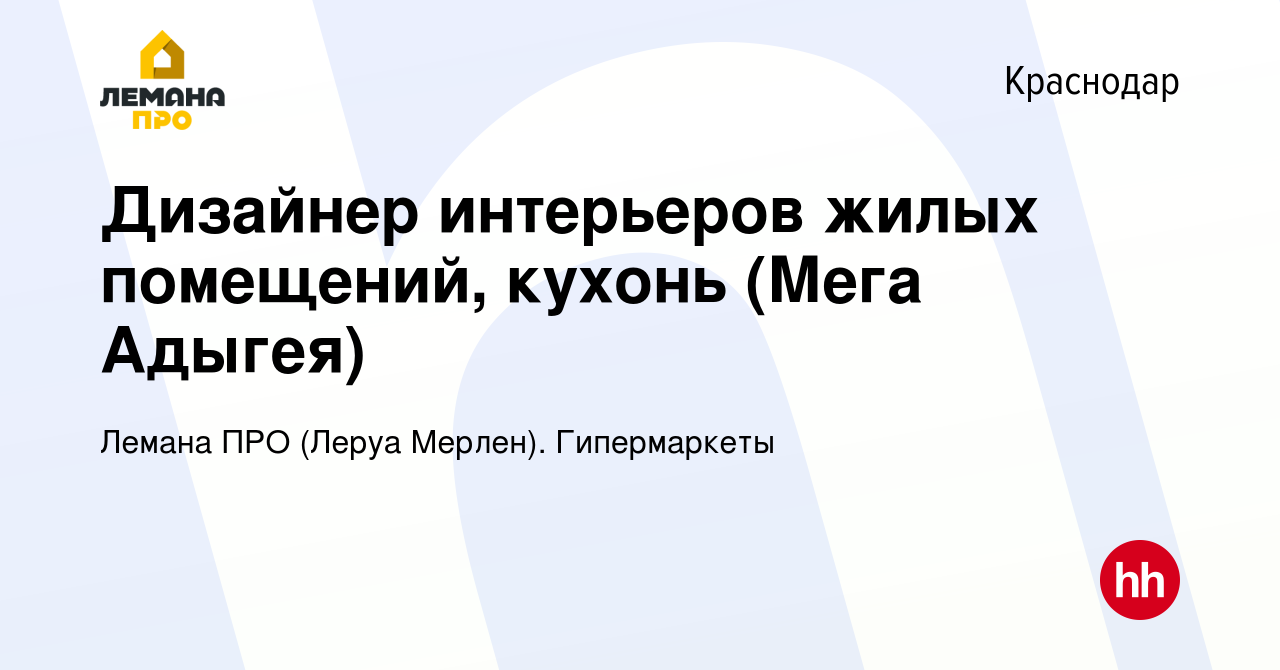 Вакансия Дизайнер интерьеров жилых помещений, кухонь (Мега Адыгея) в  Краснодаре, работа в компании Леруа Мерлен. Гипермаркеты (вакансия в архиве  c 12 мая 2019)