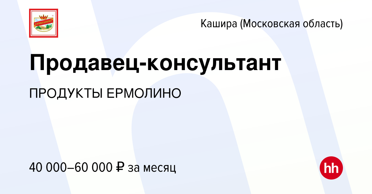 Вакансия Продавец-консультант в Кашире, работа в компании ПРОДУКТЫ ЕРМОЛИНО  (вакансия в архиве c 31 марта 2019)