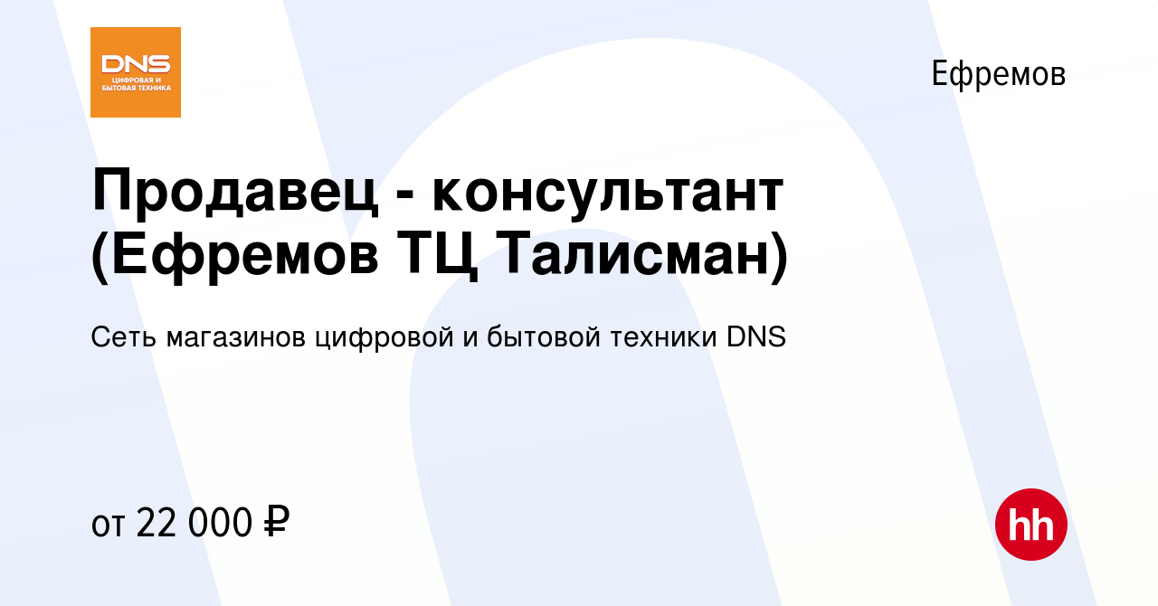 Вакансия Продавец - консультант (Ефремов ТЦ Талисман) в Ефремове, работа в  компании Сеть магазинов цифровой и бытовой техники DNS (вакансия в архиве c  7 марта 2019)