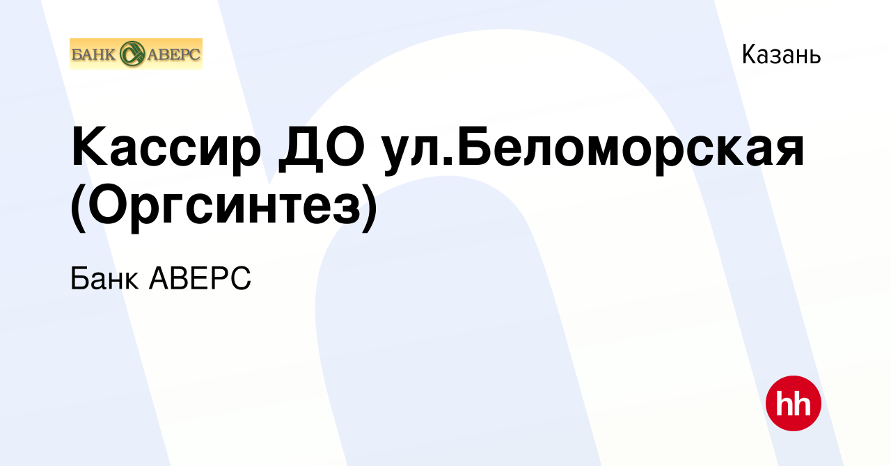 Вакансия Кассир ДО ул.Беломорская (Оргсинтез) в Казани, работа в компании  Банк АВЕРС (вакансия в архиве c 30 мая 2019)