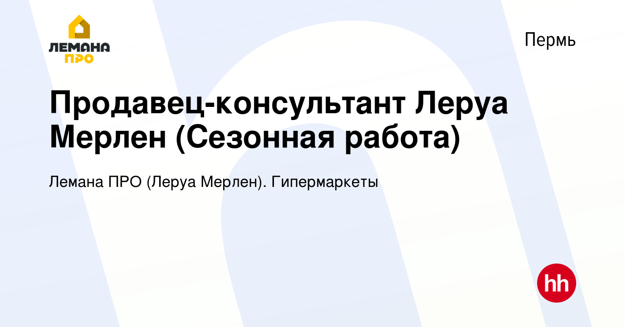 Вакансия Продавец-консультант Леруа Мерлен (Сезонная работа) в Перми, работа  в компании Леруа Мерлен. Гипермаркеты (вакансия в архиве c 4 апреля 2019)