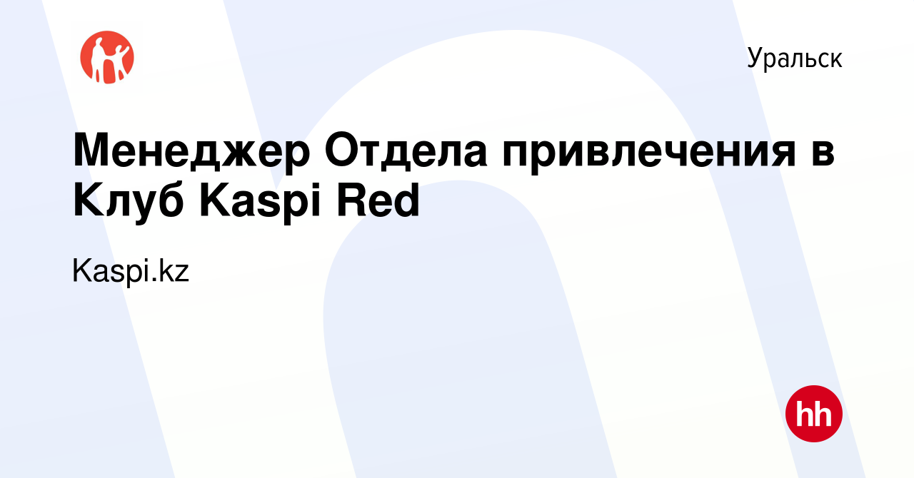 Вакансия Менеджер Отдела привлечения в Клуб Kaspi Red в Уральске, работа в  компании Kaspi.kz (вакансия в архиве c 4 апреля 2019)