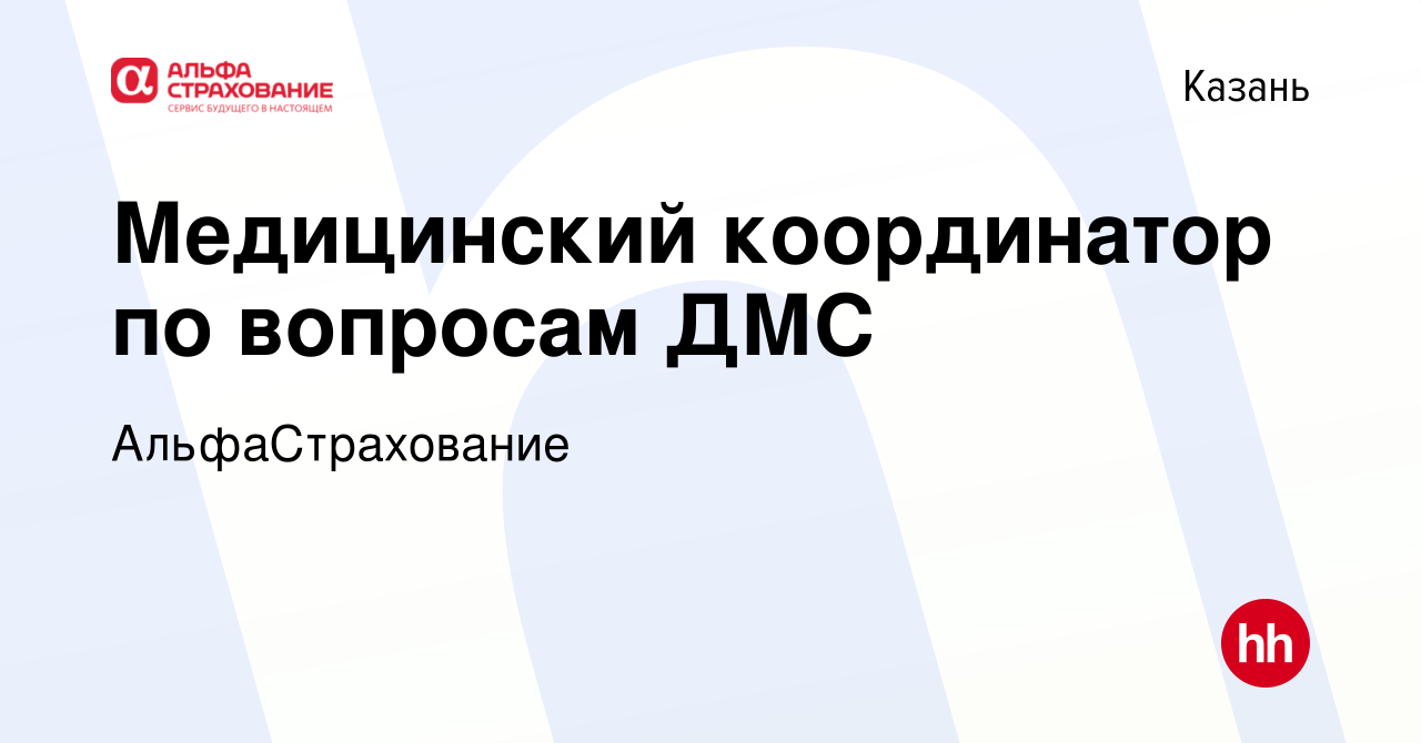 Вакансия Медицинский координатор по вопросам ДМС в Казани, работа в  компании АльфаСтрахование (вакансия в архиве c 1 апреля 2019)