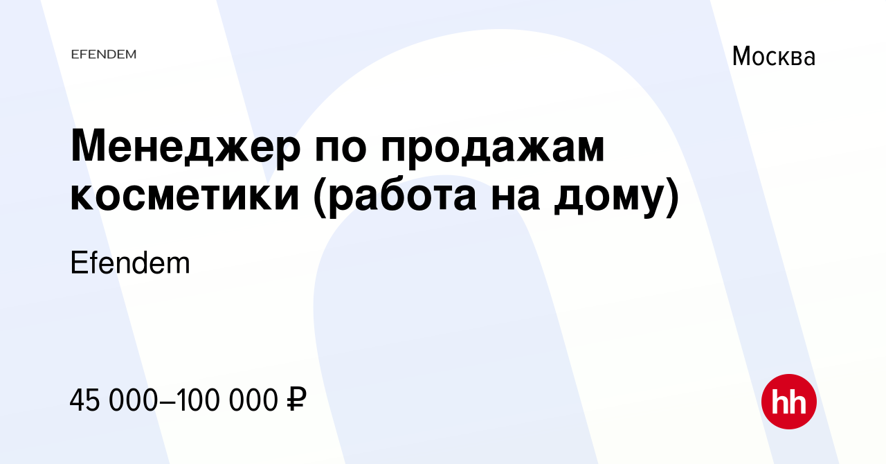 Вакансия Менеджер по продажам косметики (работа на дому) в Москве, работа в  компании Efendem (вакансия в архиве c 6 апреля 2019)