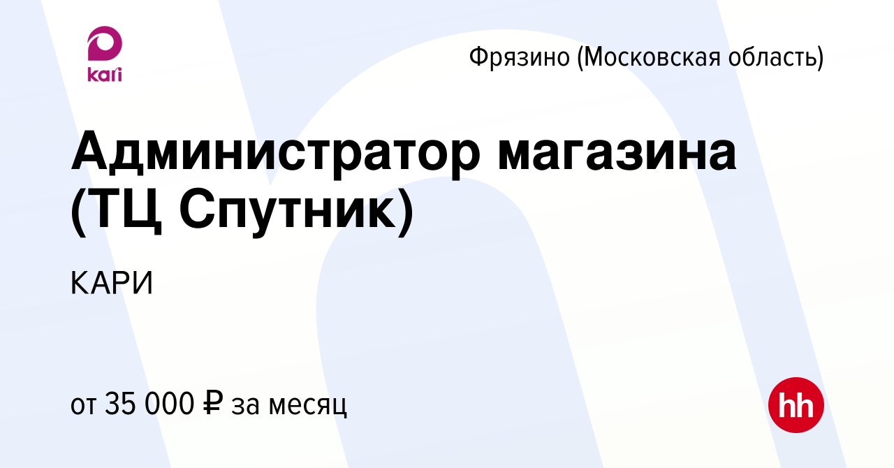 Вакансия Администратор магазина (ТЦ Спутник) во Фрязино, работа в компании  КАРИ (вакансия в архиве c 8 мая 2019)