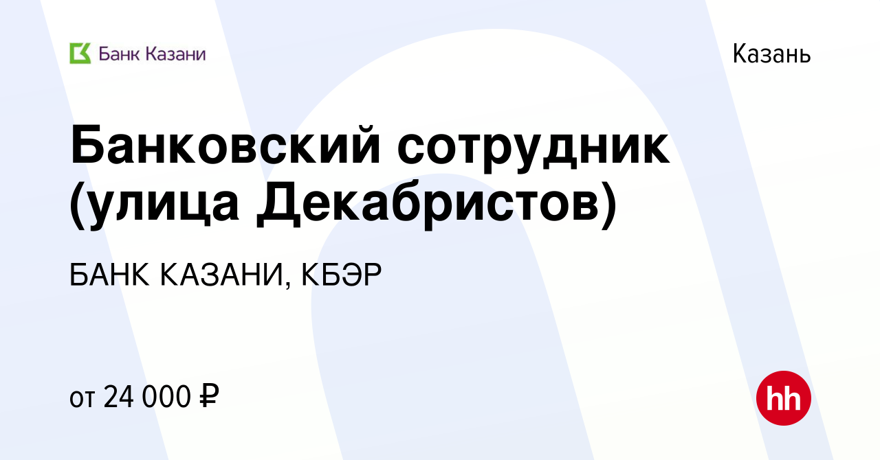 Вакансия Банковский сотрудник (улица Декабристов) в Казани, работа в  компании БАНК КАЗАНИ, КБЭР (вакансия в архиве c 26 марта 2019)