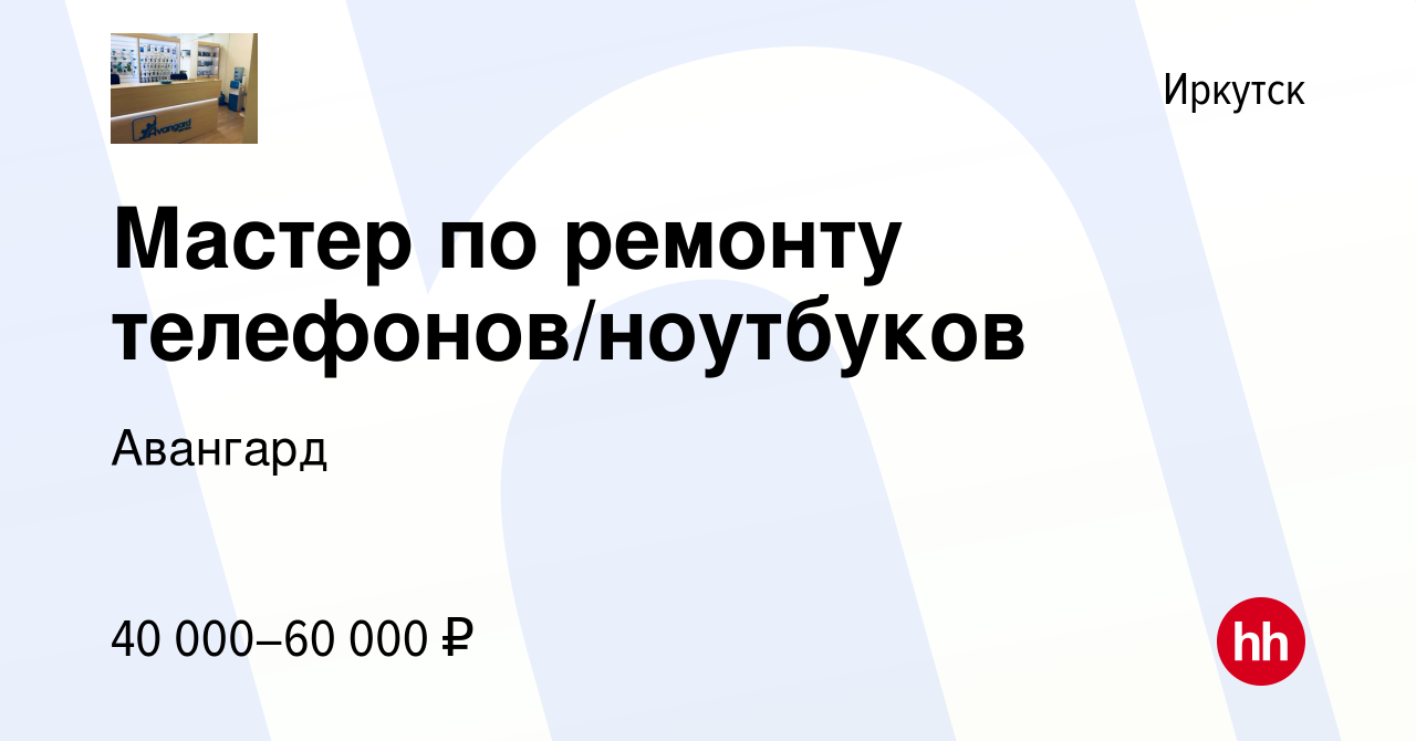 Вакансия Мастер по ремонту телефонов/ноутбуков в Иркутске, работа в  компании Авангард (вакансия в архиве c 11 апреля 2019)