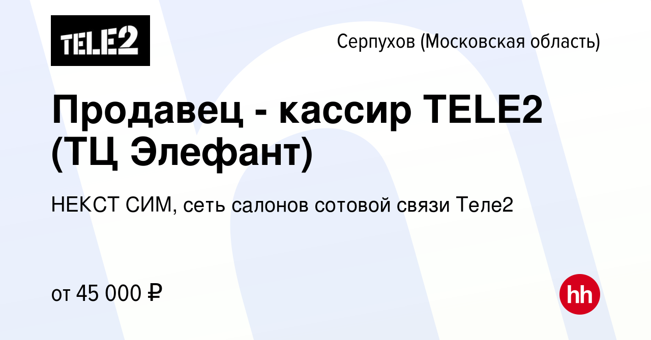 Вакансия Продавец - кассир TELE2 (ТЦ Элефант) в Серпухове, работа в  компании НЕКСТ СИМ, сеть салонов сотовой связи Теле2 (вакансия в архиве c  18 апреля 2019)