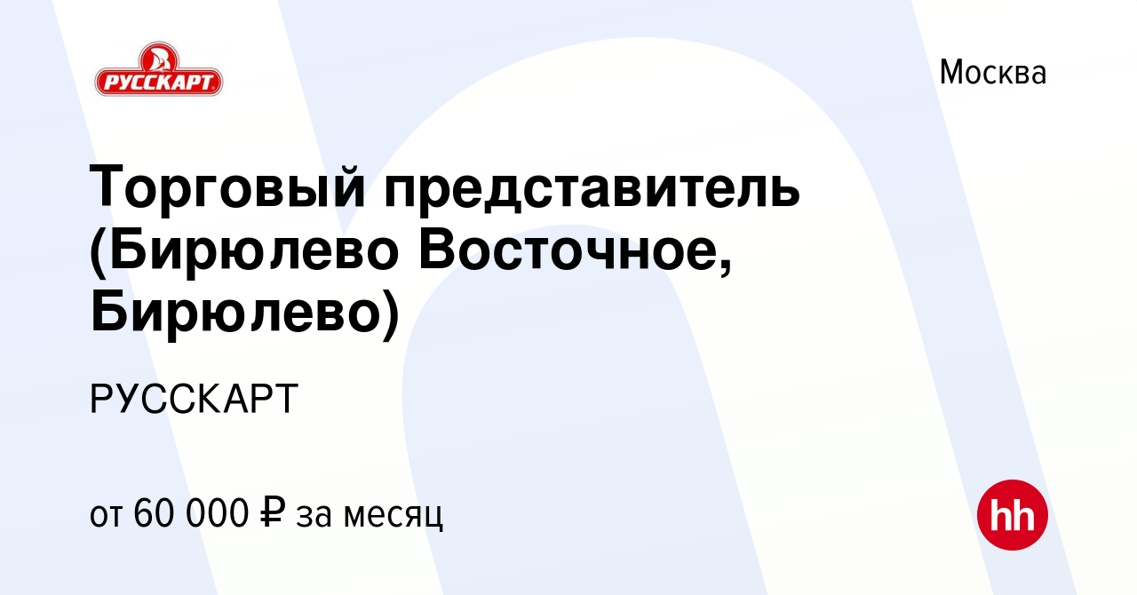 Вакансия Торговый представитель (Бирюлево Восточное, Бирюлево) в Москве,  работа в компании РУССКАРТ (вакансия в архиве c 14 мая 2019)