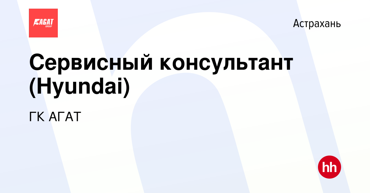 Вакансия Сервисный консультант (Hyundai) в Астрахани, работа в компании ГК  АГАТ (вакансия в архиве c 26 сентября 2019)