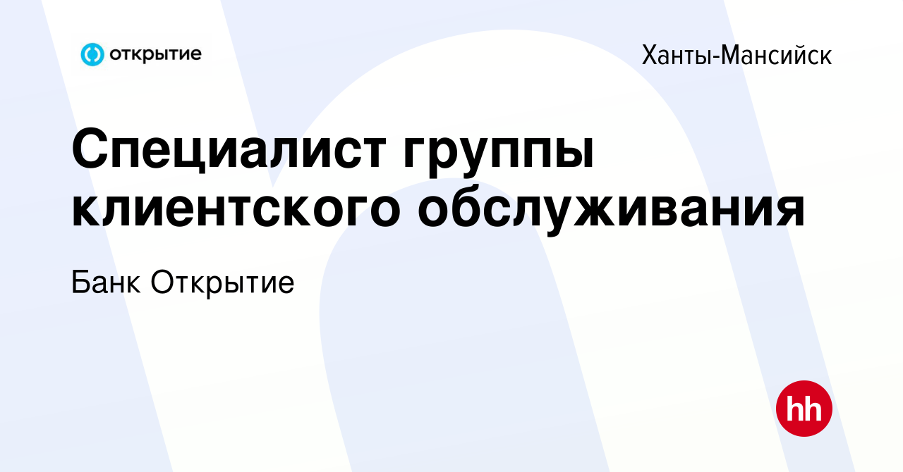 Вакансия Специалист группы клиентского обслуживания в Ханты-Мансийске,  работа в компании Банк Открытие (вакансия в архиве c 5 июля 2019)