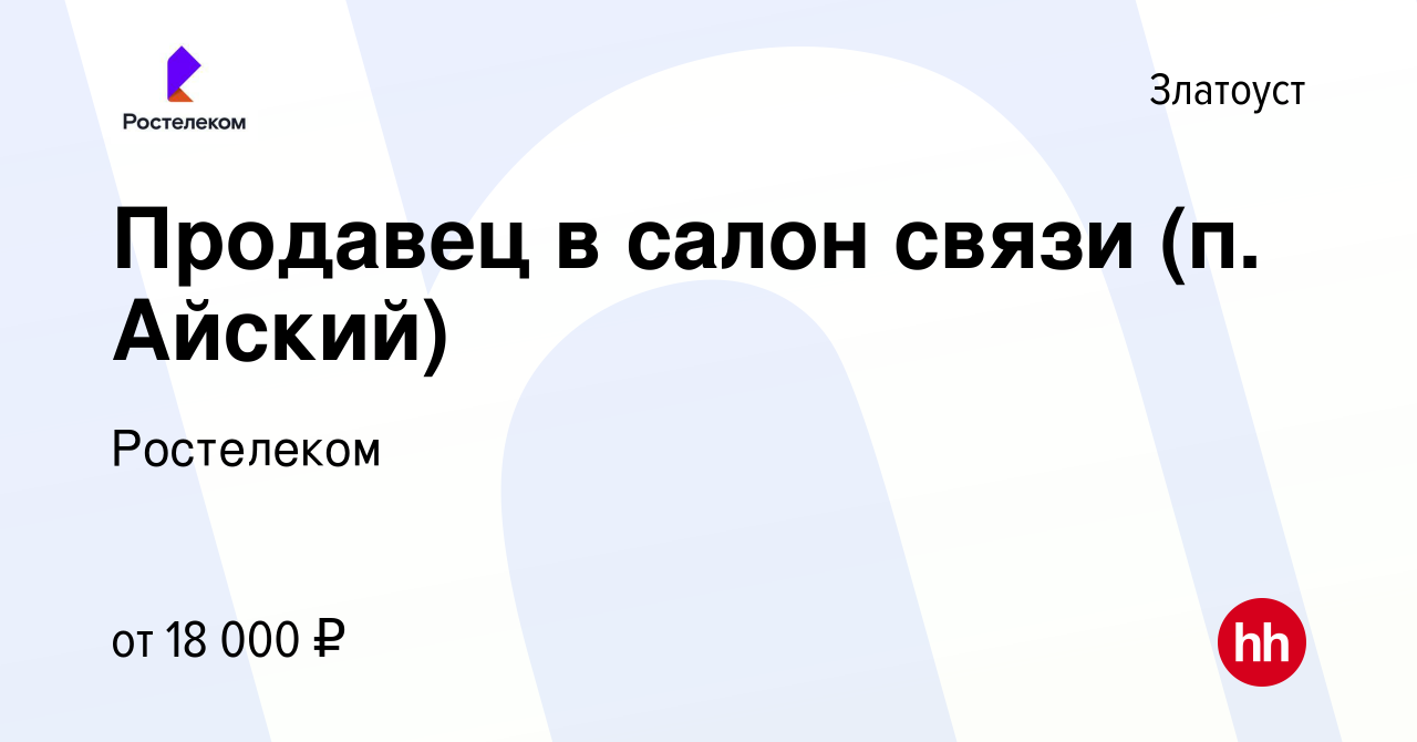 Вакансия Продавец в салон связи (п. Айский) в Златоусте, работа в компании  Ростелеком (вакансия в архиве c 29 марта 2019)