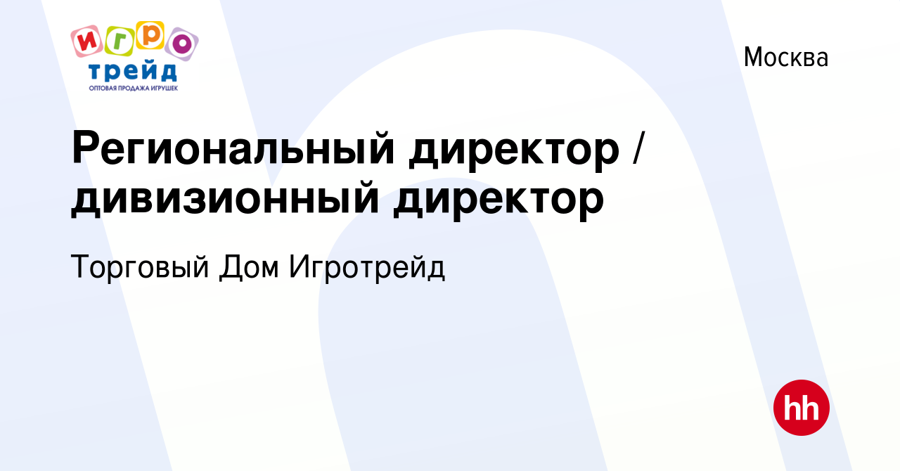 Вакансия Региональный директор / дивизионный директор в Москве, работа в  компании Торговый Дом Игротрейд (вакансия в архиве c 13 апреля 2019)